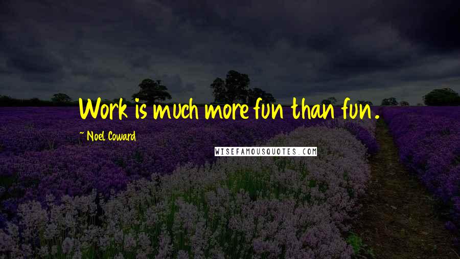 Noel Coward Quotes: Work is much more fun than fun.