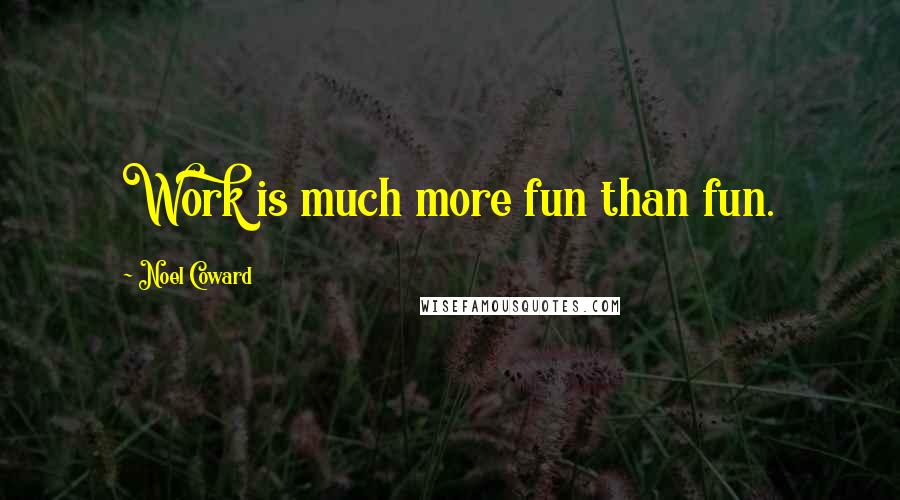 Noel Coward Quotes: Work is much more fun than fun.