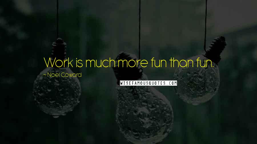 Noel Coward Quotes: Work is much more fun than fun.