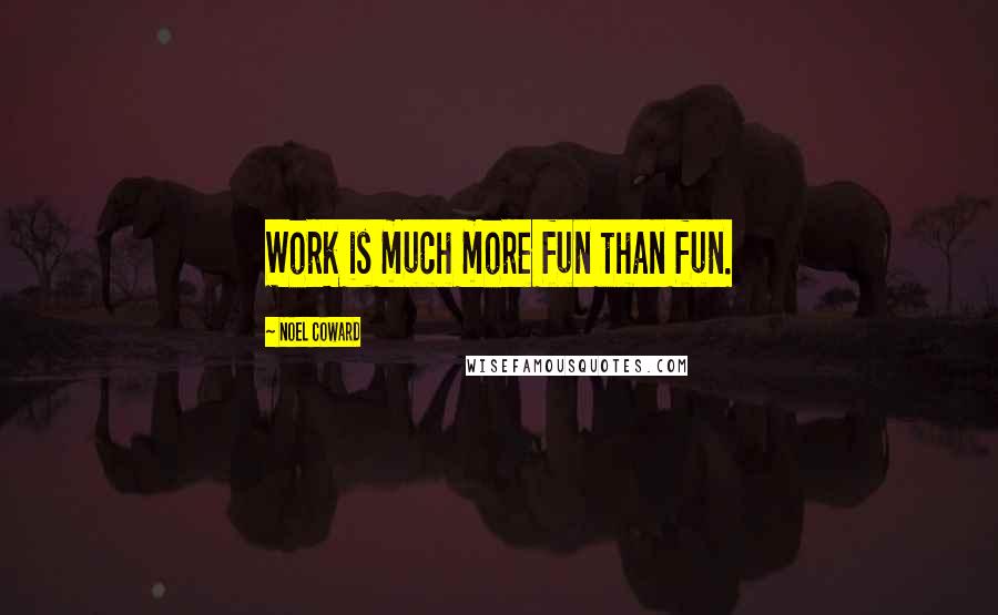 Noel Coward Quotes: Work is much more fun than fun.