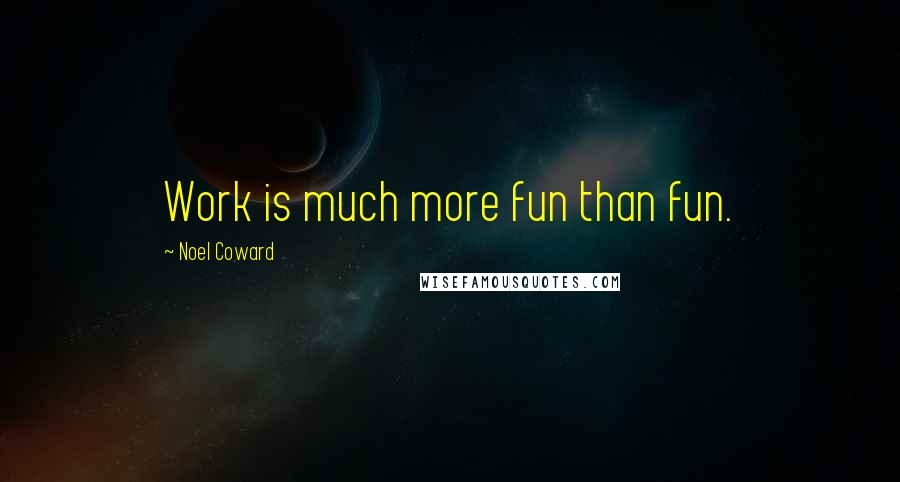 Noel Coward Quotes: Work is much more fun than fun.