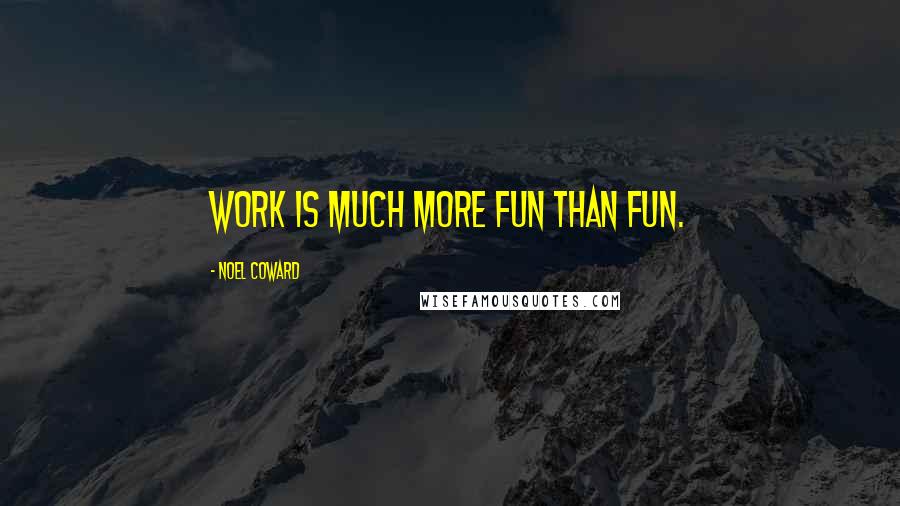 Noel Coward Quotes: Work is much more fun than fun.