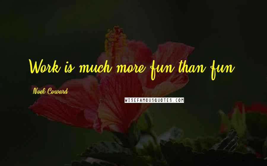 Noel Coward Quotes: Work is much more fun than fun.