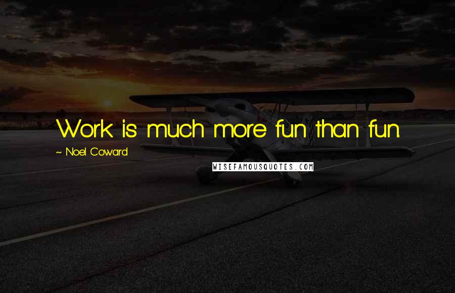 Noel Coward Quotes: Work is much more fun than fun.