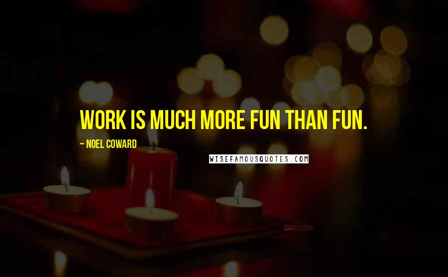 Noel Coward Quotes: Work is much more fun than fun.