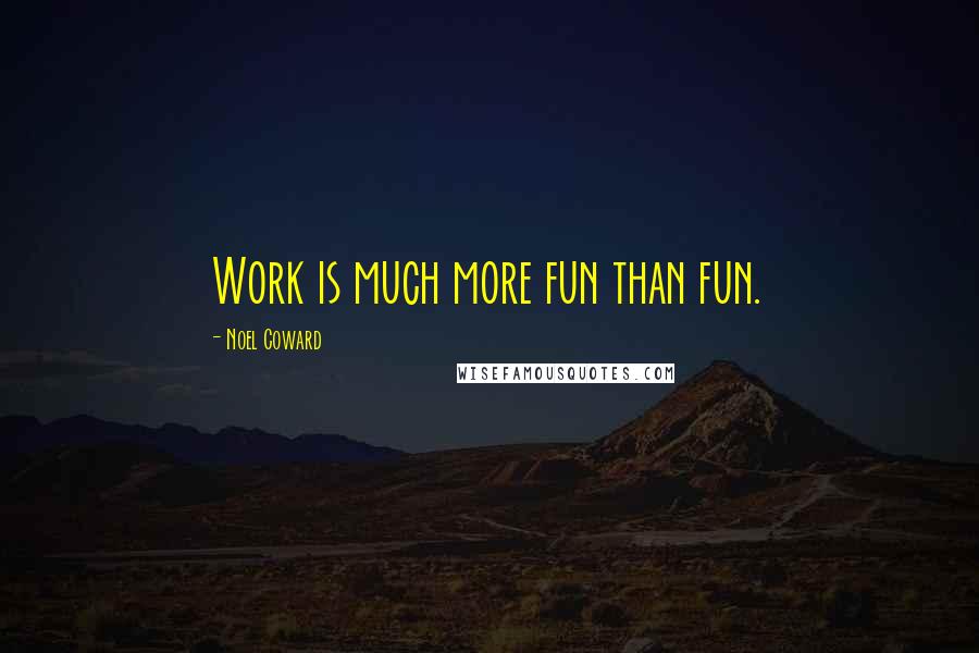 Noel Coward Quotes: Work is much more fun than fun.