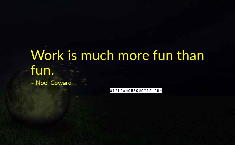 Noel Coward Quotes: Work is much more fun than fun.