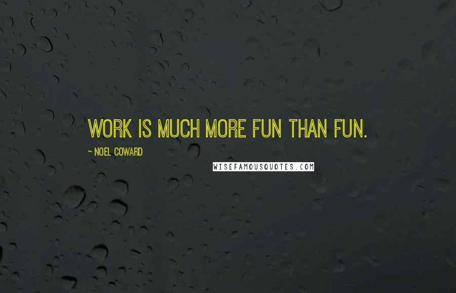 Noel Coward Quotes: Work is much more fun than fun.