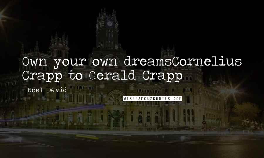 Noel David Quotes: Own your own dreamsCornelius Crapp to Gerald Crapp