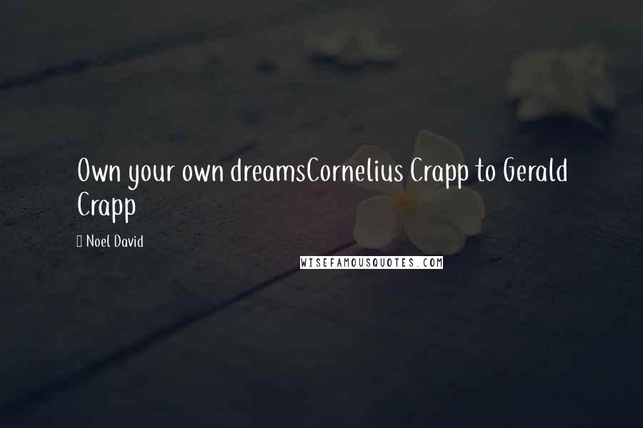 Noel David Quotes: Own your own dreamsCornelius Crapp to Gerald Crapp