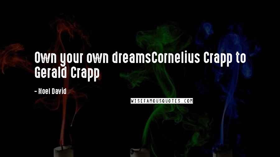 Noel David Quotes: Own your own dreamsCornelius Crapp to Gerald Crapp