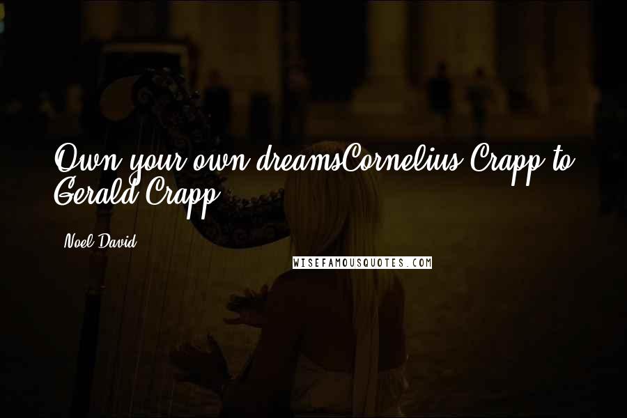 Noel David Quotes: Own your own dreamsCornelius Crapp to Gerald Crapp