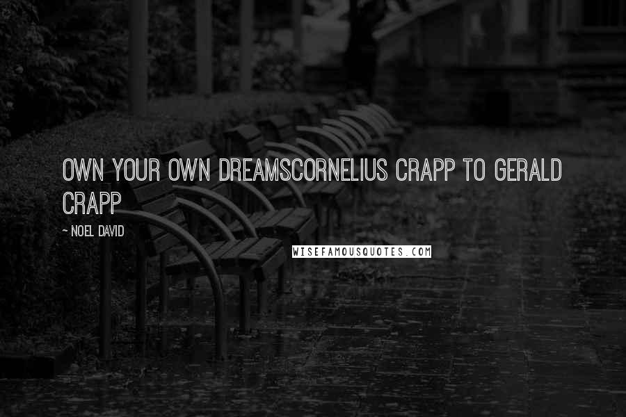 Noel David Quotes: Own your own dreamsCornelius Crapp to Gerald Crapp