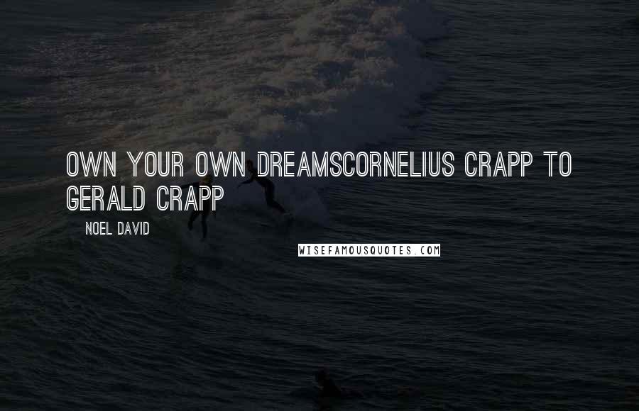 Noel David Quotes: Own your own dreamsCornelius Crapp to Gerald Crapp