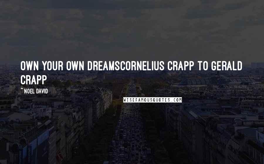 Noel David Quotes: Own your own dreamsCornelius Crapp to Gerald Crapp