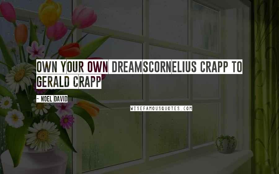 Noel David Quotes: Own your own dreamsCornelius Crapp to Gerald Crapp