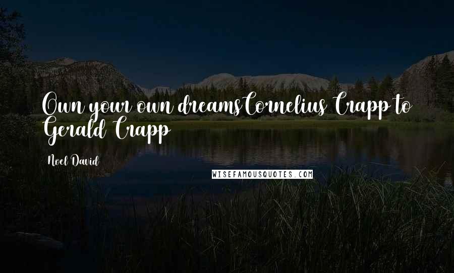 Noel David Quotes: Own your own dreamsCornelius Crapp to Gerald Crapp