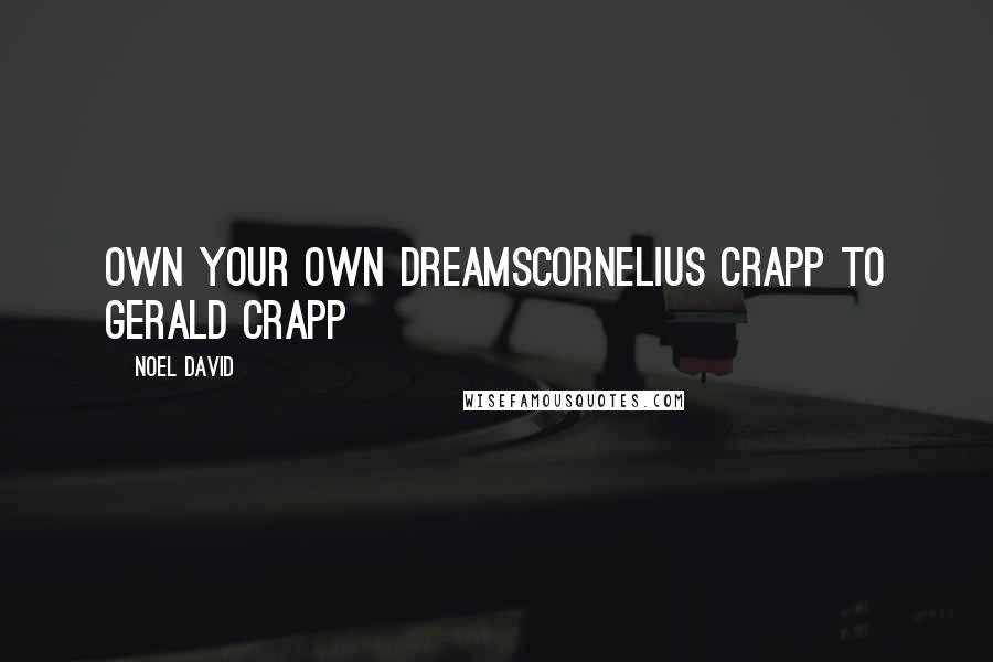 Noel David Quotes: Own your own dreamsCornelius Crapp to Gerald Crapp