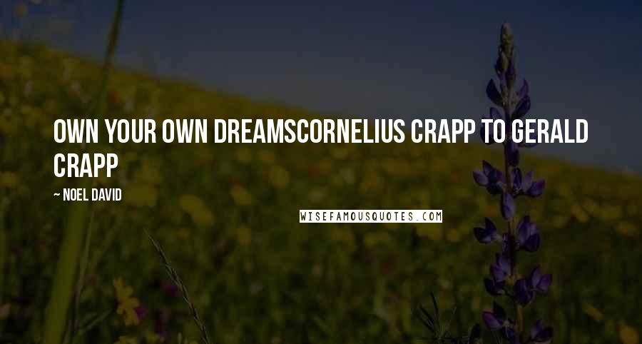 Noel David Quotes: Own your own dreamsCornelius Crapp to Gerald Crapp