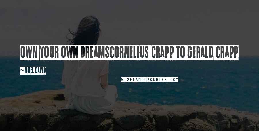 Noel David Quotes: Own your own dreamsCornelius Crapp to Gerald Crapp