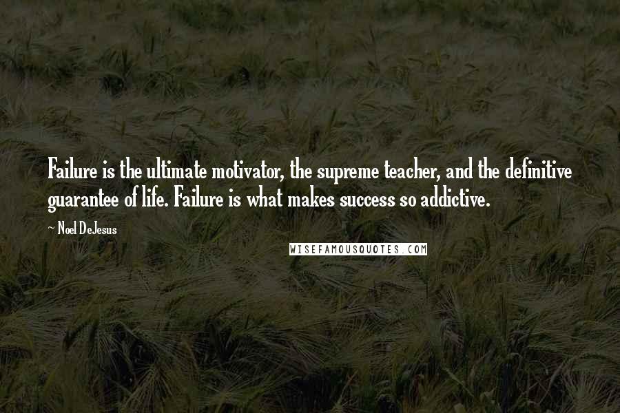 Noel DeJesus Quotes: Failure is the ultimate motivator, the supreme teacher, and the definitive guarantee of life. Failure is what makes success so addictive.
