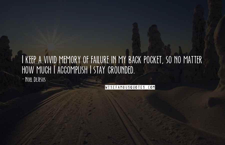 Noel DeJesus Quotes: I keep a vivid memory of failure in my back pocket, so no matter how much I accomplish I stay grounded.