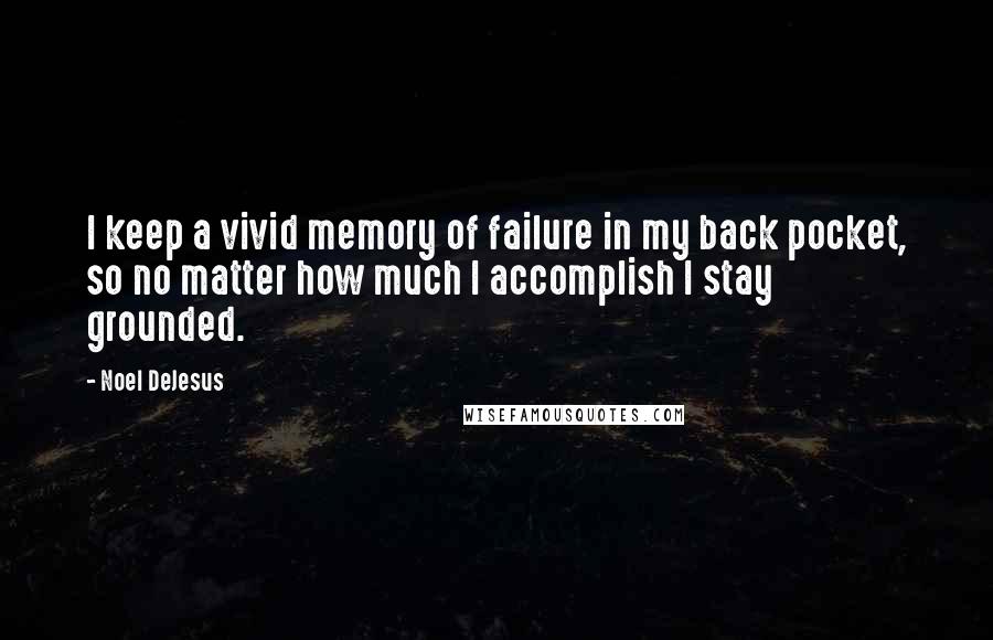 Noel DeJesus Quotes: I keep a vivid memory of failure in my back pocket, so no matter how much I accomplish I stay grounded.