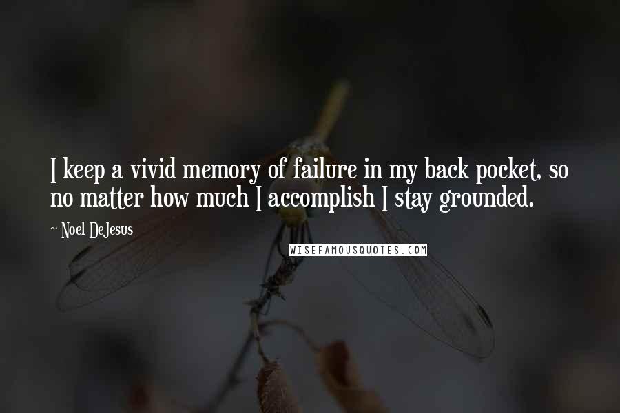 Noel DeJesus Quotes: I keep a vivid memory of failure in my back pocket, so no matter how much I accomplish I stay grounded.