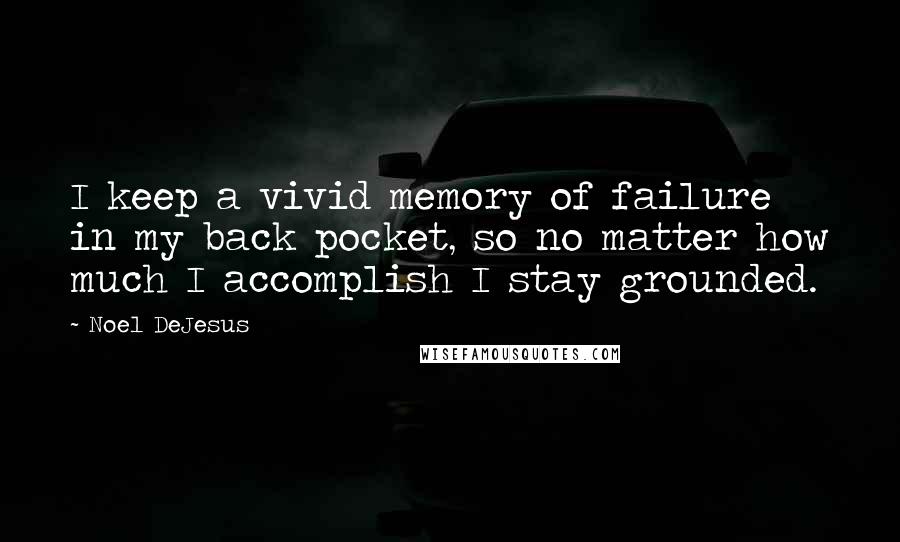 Noel DeJesus Quotes: I keep a vivid memory of failure in my back pocket, so no matter how much I accomplish I stay grounded.