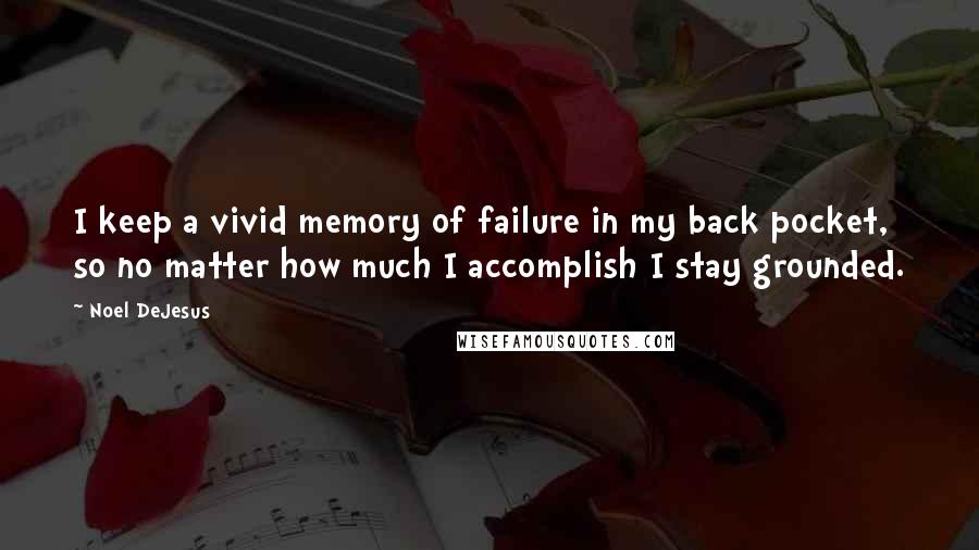 Noel DeJesus Quotes: I keep a vivid memory of failure in my back pocket, so no matter how much I accomplish I stay grounded.