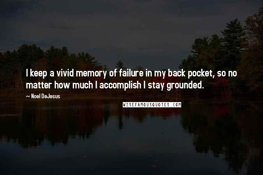 Noel DeJesus Quotes: I keep a vivid memory of failure in my back pocket, so no matter how much I accomplish I stay grounded.