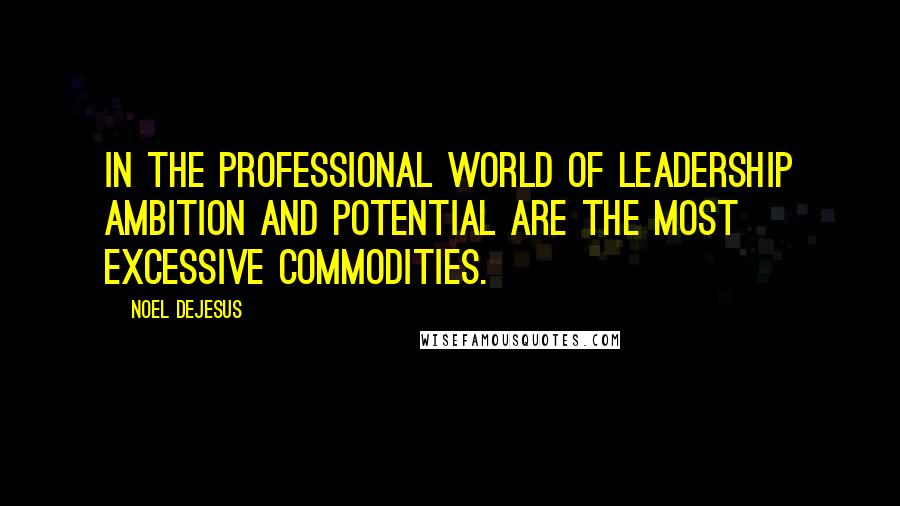 Noel DeJesus Quotes: In the professional world of leadership ambition and potential are the most excessive commodities.