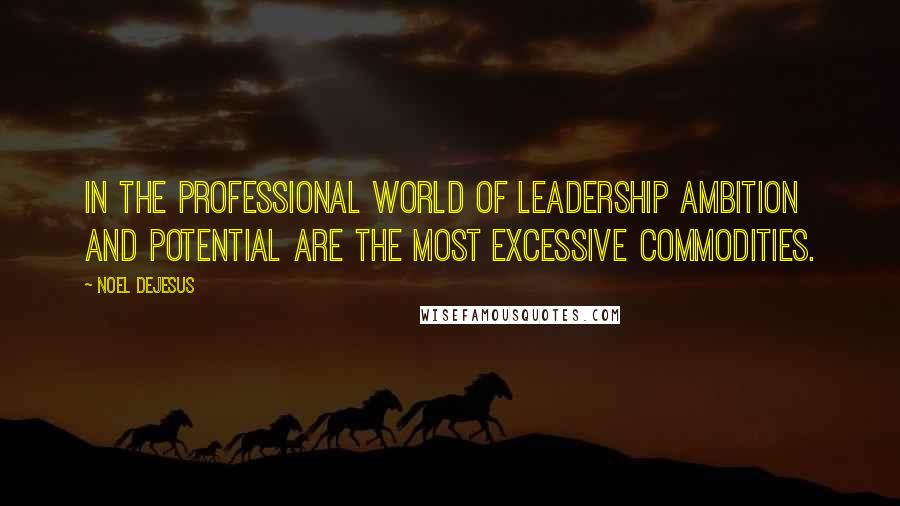 Noel DeJesus Quotes: In the professional world of leadership ambition and potential are the most excessive commodities.