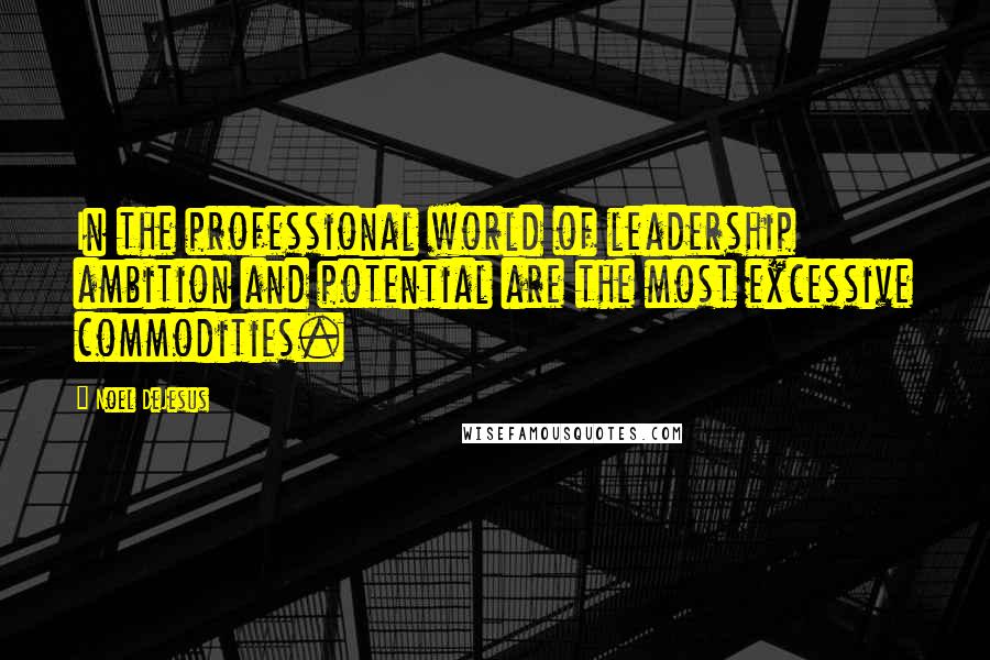 Noel DeJesus Quotes: In the professional world of leadership ambition and potential are the most excessive commodities.