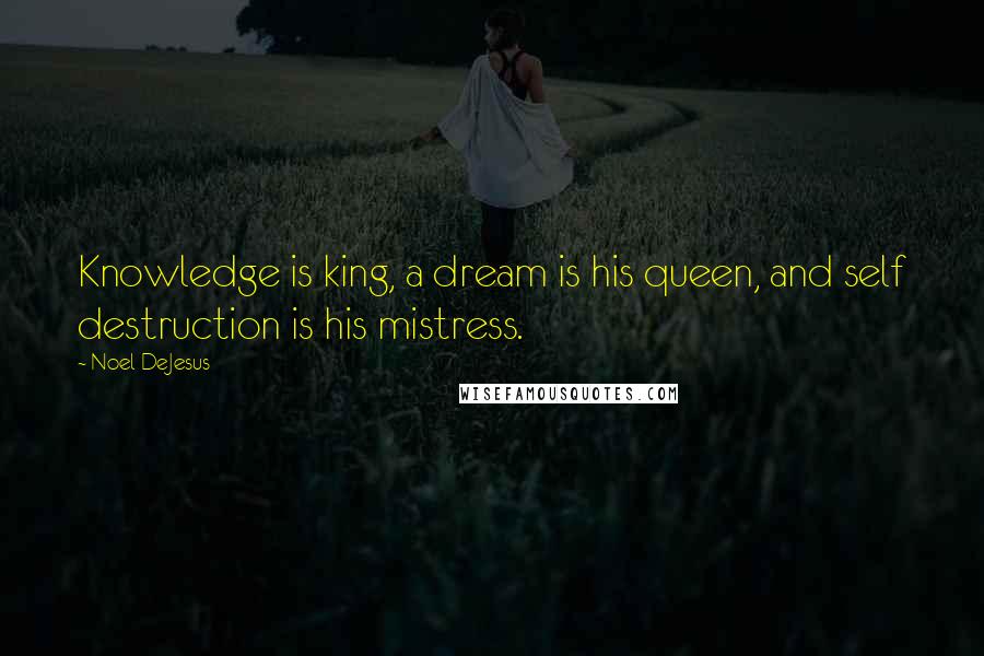 Noel DeJesus Quotes: Knowledge is king, a dream is his queen, and self destruction is his mistress.