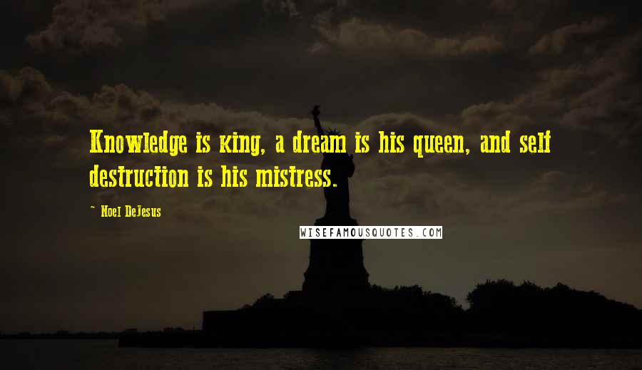 Noel DeJesus Quotes: Knowledge is king, a dream is his queen, and self destruction is his mistress.