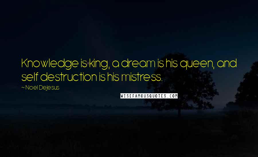 Noel DeJesus Quotes: Knowledge is king, a dream is his queen, and self destruction is his mistress.
