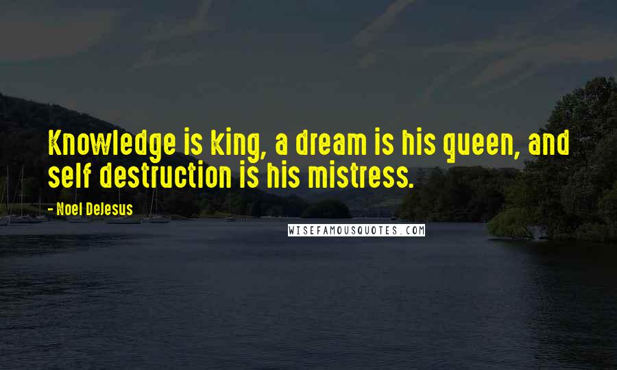 Noel DeJesus Quotes: Knowledge is king, a dream is his queen, and self destruction is his mistress.