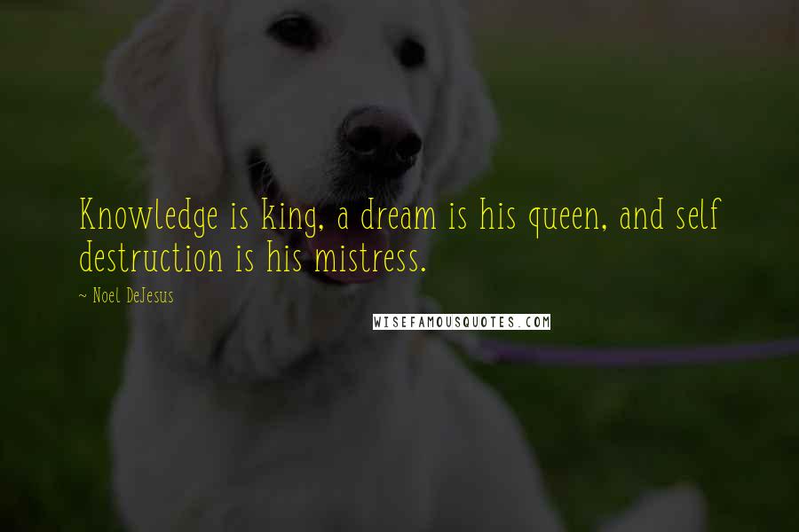 Noel DeJesus Quotes: Knowledge is king, a dream is his queen, and self destruction is his mistress.