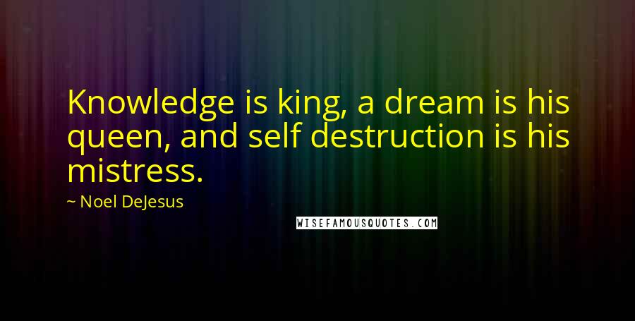 Noel DeJesus Quotes: Knowledge is king, a dream is his queen, and self destruction is his mistress.