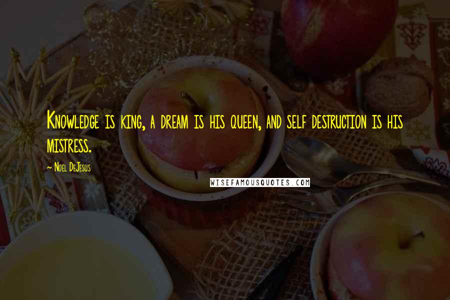 Noel DeJesus Quotes: Knowledge is king, a dream is his queen, and self destruction is his mistress.