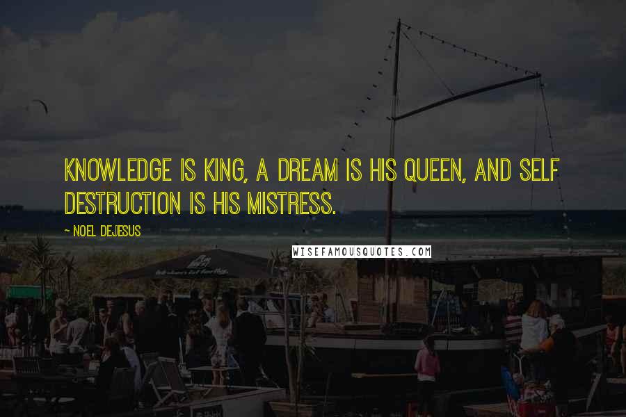 Noel DeJesus Quotes: Knowledge is king, a dream is his queen, and self destruction is his mistress.
