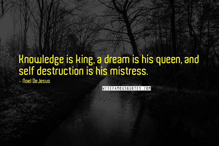 Noel DeJesus Quotes: Knowledge is king, a dream is his queen, and self destruction is his mistress.
