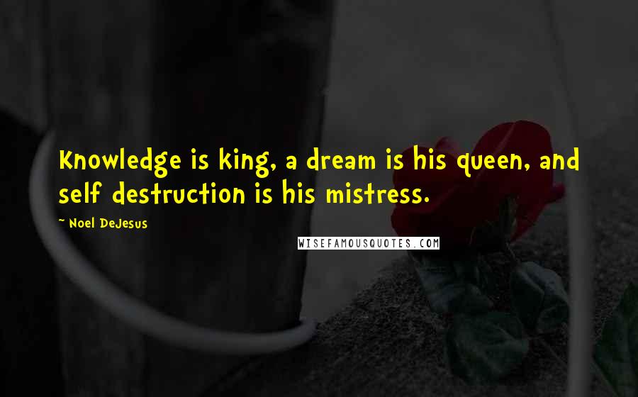 Noel DeJesus Quotes: Knowledge is king, a dream is his queen, and self destruction is his mistress.