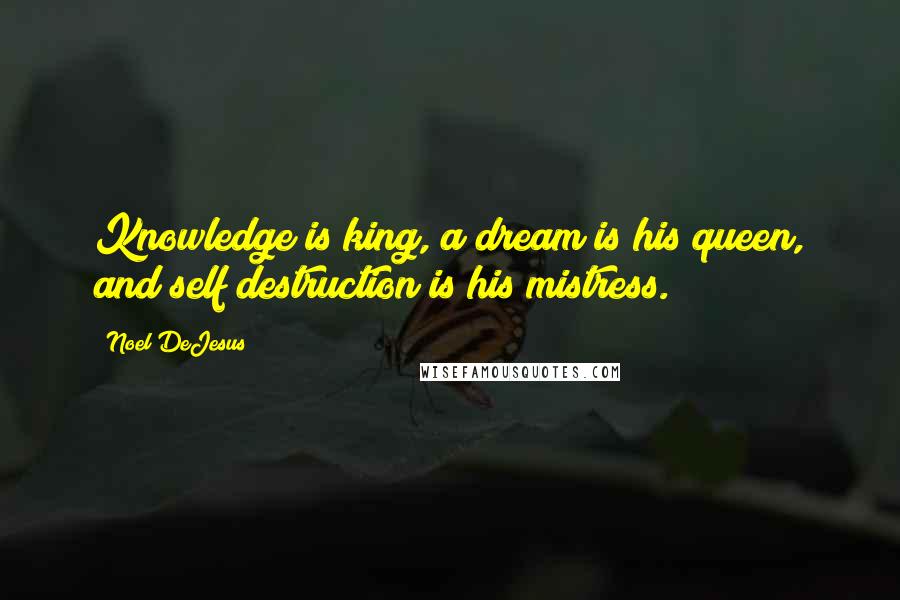 Noel DeJesus Quotes: Knowledge is king, a dream is his queen, and self destruction is his mistress.