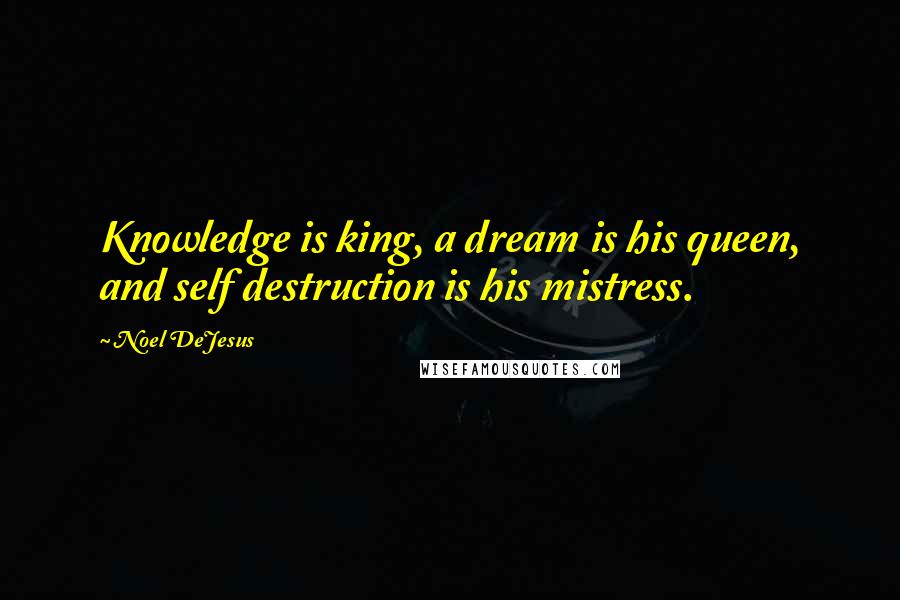 Noel DeJesus Quotes: Knowledge is king, a dream is his queen, and self destruction is his mistress.