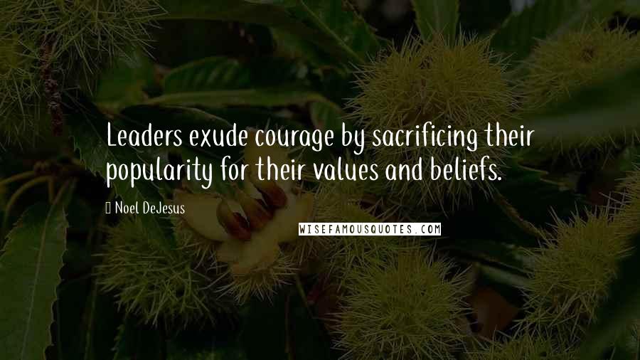 Noel DeJesus Quotes: Leaders exude courage by sacrificing their popularity for their values and beliefs.