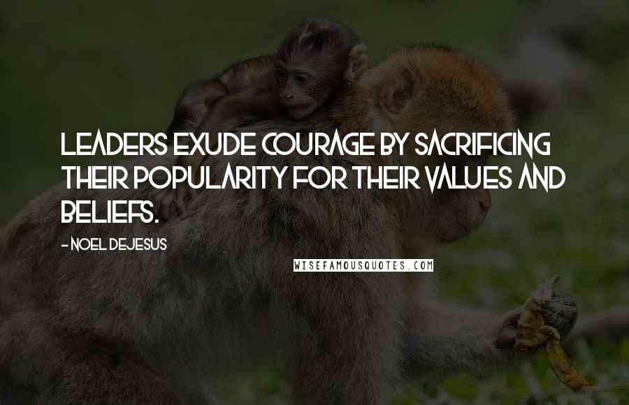Noel DeJesus Quotes: Leaders exude courage by sacrificing their popularity for their values and beliefs.