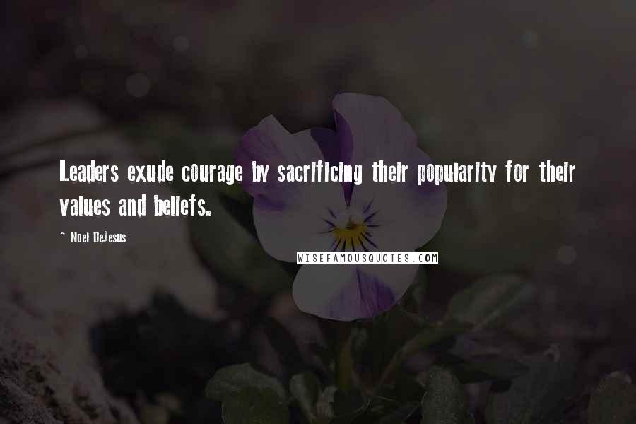 Noel DeJesus Quotes: Leaders exude courage by sacrificing their popularity for their values and beliefs.