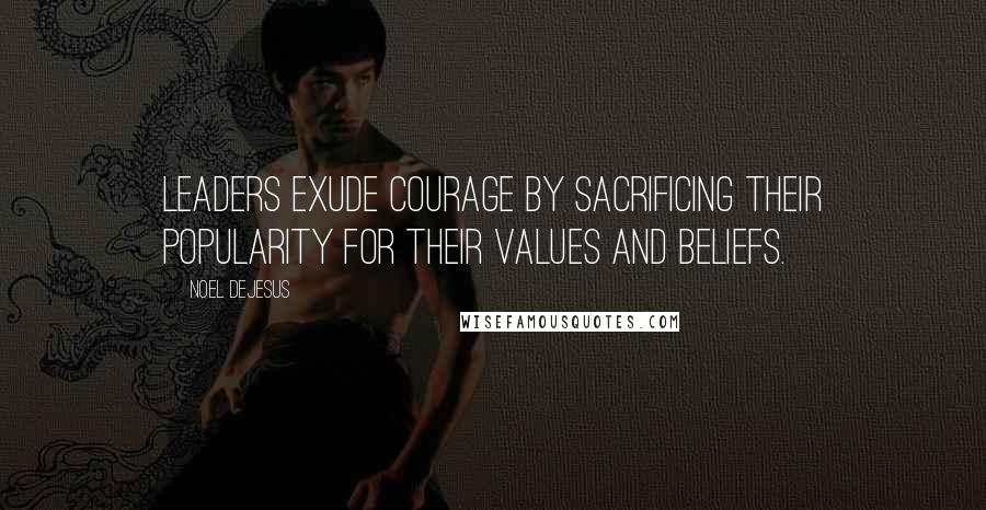 Noel DeJesus Quotes: Leaders exude courage by sacrificing their popularity for their values and beliefs.